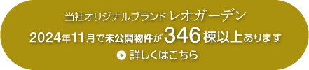 当社オリジナルブランド　レオガーデン　2024年11月で未公開物件が346棟以上あります