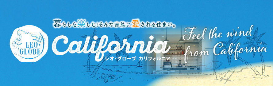 暮らしを楽しむ!そんな家族に愛される住まい。 レオ・グローブ カリフォルニア