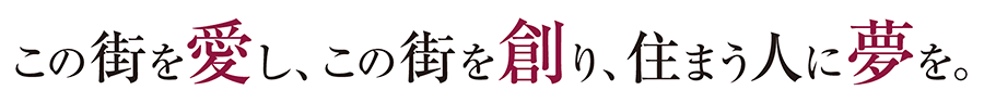 この街を愛し、この街を創り、住まう人に夢を。