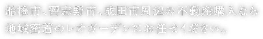 船橋市・習志野市・成田市周辺の不動産購入なら地域密着のレオガーデンにお任せください。